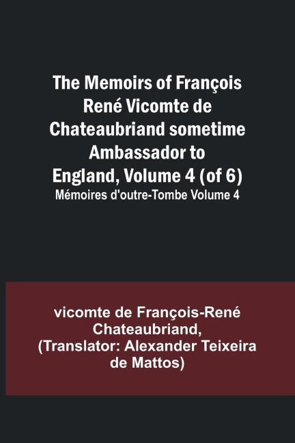 The Memoirs of François René Vicomte de Chateaubriand sometime Ambassador to England, Volume 4 (of 6); Mémoires d'outre-tombe volume 4
