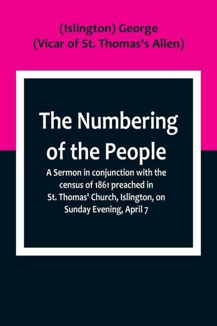 The Numbering of the People ; A Sermon in conjunction with the census of 1861 preached in St. Thomas Church, Islington, on Sunday Evening, April 7