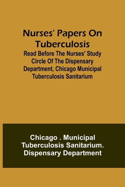 Nurses Papers on Tuberculosis: read before the Nurses Study Circle of the Dispensary Department, Chicago Municipal Tuberculosis Sanitarium