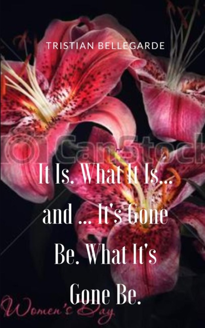It Is. What It Is... and ... Its Gone Be. What Its Gone Be.
