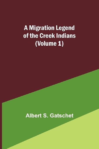 A Migration Legend of the Creek Indians (Volume 1)