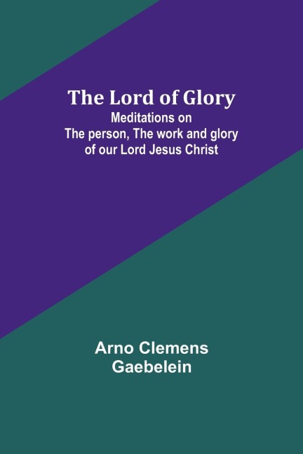 The Lord of Glory: Meditations on the person, the work and glory of our Lord Jesus Christ