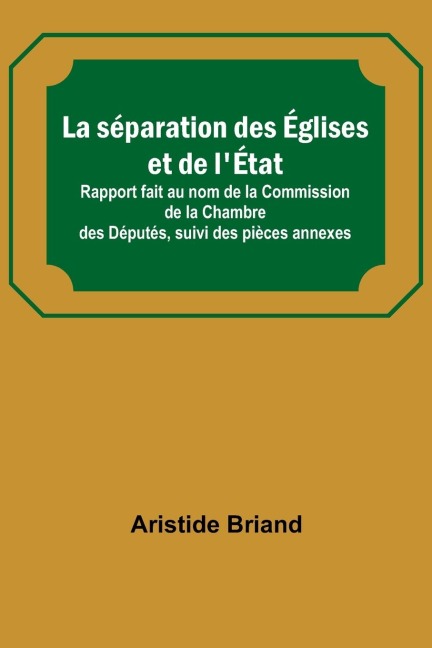 La séparation des Églises et de lÉtat; Rapport fait au nom de la Commission de la Chambre des Députés, suivi des pièces annexes