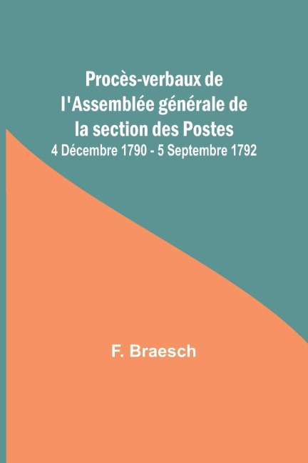 Procès-verbaux de lAssemblée générale de la section des Postes; 4 Décembre 1790 - 5 Septembre 1792