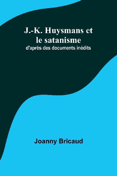 J.-K. Huysmans et le satanisme; daprès des documents inédits