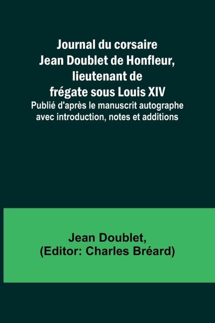 Journal du corsaire Jean Doublet de Honfleur, lieutenant de frégate sous Louis XIV; Publié daprès le manuscrit autographe avec introduction, notes et additions