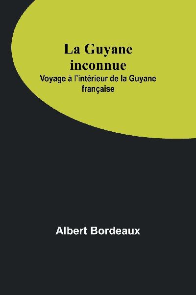 La Guyane inconnue: Voyage à lintérieur de la Guyane française