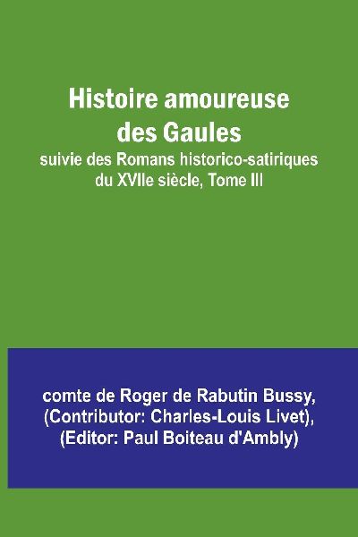 Histoire amoureuse des Gaules; suivie des Romans historico-satiriques du XVIIe siècle, Tome III