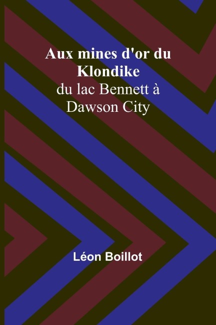 Aux mines dor du Klondike; du lac Bennett à Dawson City