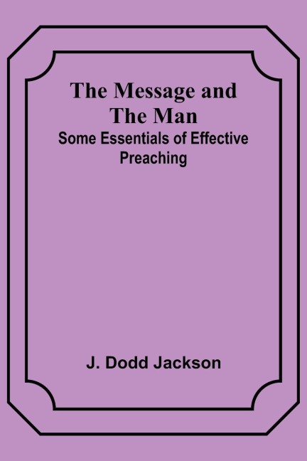 The Message and the Man: Some Essentials of Effective Preaching