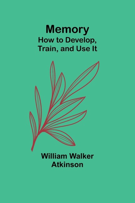 Memory: How to Develop, Train, and Use It
