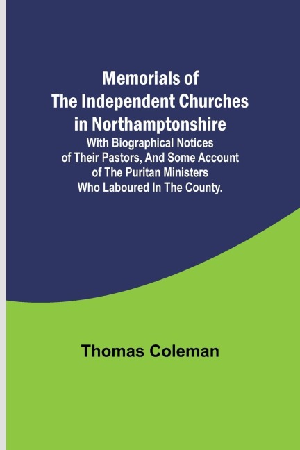 Memorials of the Independent Churches in Northamptonshire; with biographical notices of their pastors, and some account of the puritan ministers who laboured in the county.