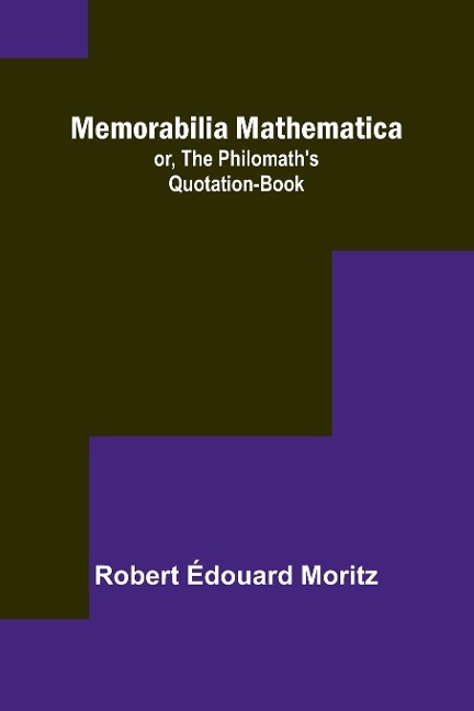 Memorabilia Mathematica; or, the Philomaths Quotation-Book