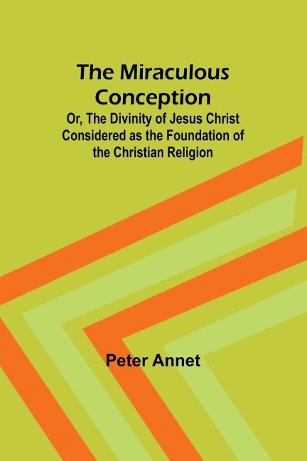 The Miraculous Conception; Or, The Divinity of Jesus Christ Considered as the Foundation of the Christian Religion