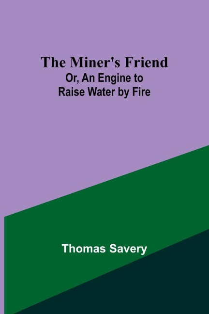 The Miners Friend; Or, An Engine to Raise Water by Fire