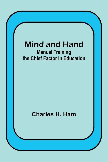 Mind and Hand: Manual Training the Chief Factor in Education