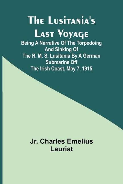 The Lusitanias Last Voyage ;Being a narrative of the torpedoing and sinking of the R. M. S. Lusitania by a German submarine off the Irish coast, May 7, 1915