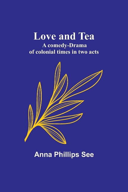 Love and tea: A comedy-drama of colonial times in two acts