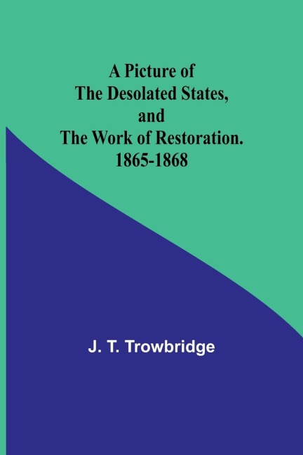 A Picture of the Desolated States, and the Work of Restoration. 1865-1868