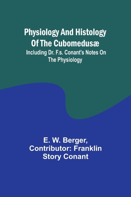 Physiology and histology of the Cubomedusæ; including Dr. F.S. Conants notes on the physiology
