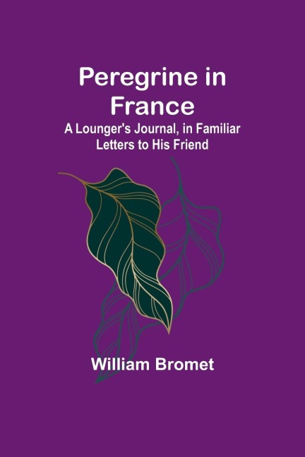 Peregrine in France: A Loungers Journal, in Familiar Letters to His Friend