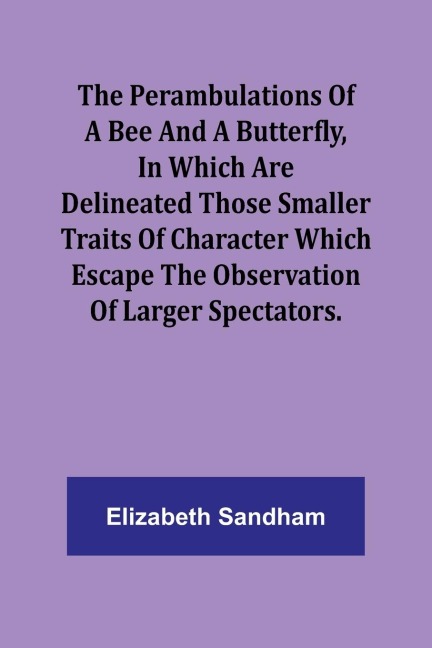The Perambulations of a Bee and a Butterfly,In which are delineated those smaller traits of character which escape the observation of larger spectators.