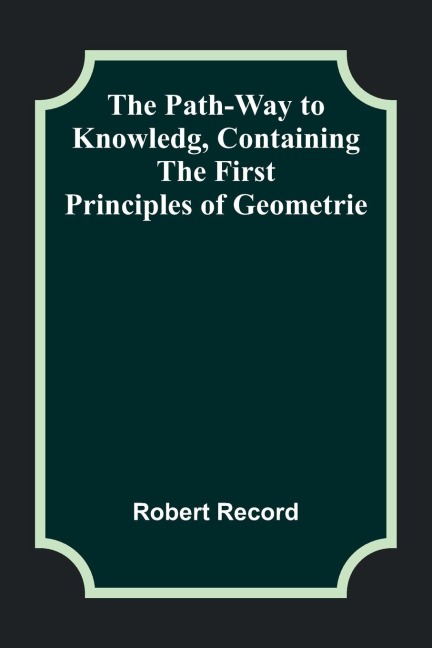 The Path-Way to Knowledg, Containing the First Principles of Geometrie