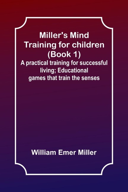 Millers Mind training for children (Book 1) ; A practical training for successful living; Educational games that train the senses