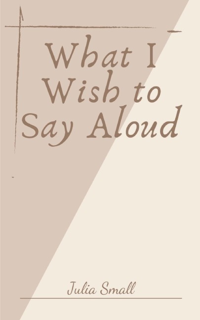 What I Wish to Say Aloud