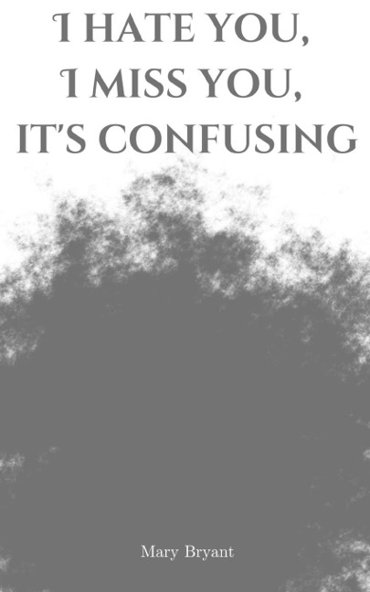 I hate you, I miss you, its confusing