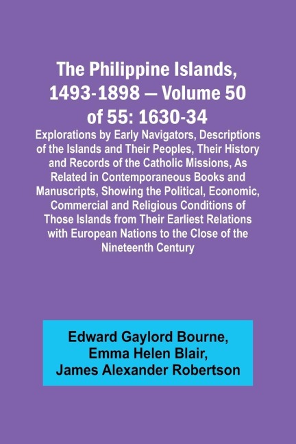 The Philippine Islands, 1493-1898 - Volume 50 of 55 1630-34 Explorations by Early Navigators, Descriptions of the Islands and Their Peoples, Their History and Records of the Catholic Missions, As Related in Contemporaneous Books and Manuscripts, Showing t