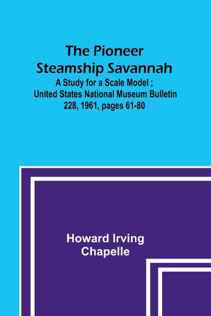 The Pioneer Steamship Savannah: A Study for a Scale Model ; United States National Museum Bulletin 228, 1961, pages 61-80