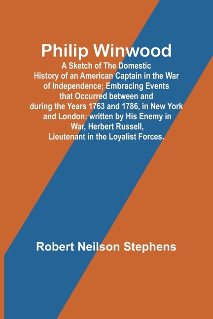 Philip Winwood; A Sketch of the Domestic History of an American Captain in the War of Independence; Embracing Events that Occurred between and during the Years 1763 and 1786, in New York and London: written by His Enemy in War, Herbert Russell, Lieutenant
