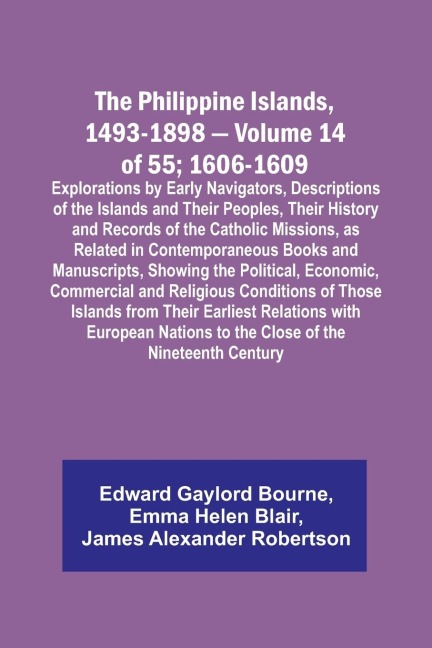 The Philippine Islands, 1493-1898 - Volume 14 of 55; 1606-1609 ;Explorations by Early Navigators, Descriptions of the Islands and Their Peoples, Their History and Records of the Catholic Missions, as Related in Contemporaneous Books and Manuscripts, Showi