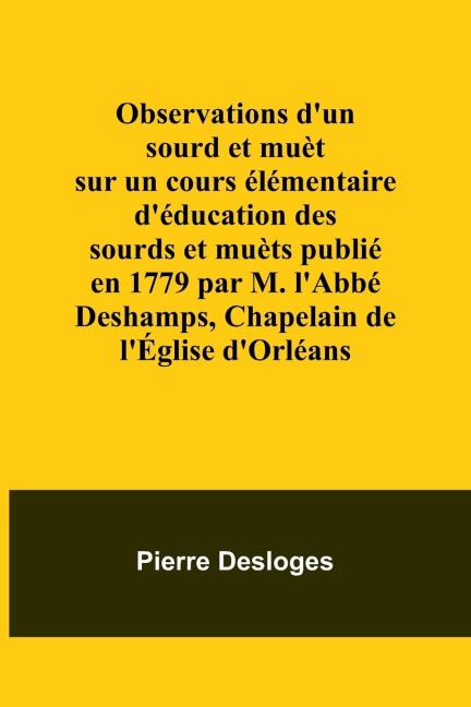 Observations dun sourd et muèt sur un cours élémentaire déducation des sourds et muèts publié en 1779 par M. lAbbé Deshamps, Chapelain de lÉglise dOrléans