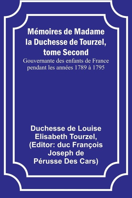 Mémoires de Madame la Duchesse de Tourzel, tome Second; Gouvernante des enfants de France pendant les années 1789 à 1795