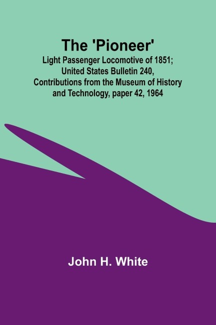 The Pioneer: Light Passenger Locomotive of 1851 ; United States Bulletin 240, Contributions from the Museum of History and Technology, paper 42, 1964