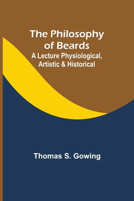 The Philosophy of Beards ; A Lecture Physiological, Artistic & Historical