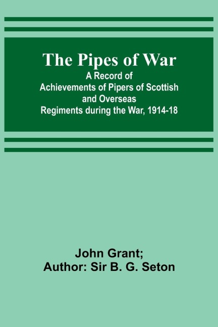 The Pipes of War ; A Record of Achievements of Pipers of Scottish and Overseas Regiments during the War, 1914-18
