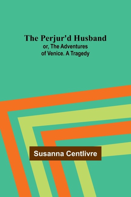 The Perjurd Husband; or, The Adventures of Venice. A Tragedy