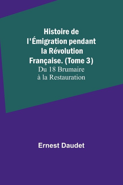 Histoire de lÉmigration pendant la Révolution Française. (Tome 3); Du 18 Brumaire à la Restauration