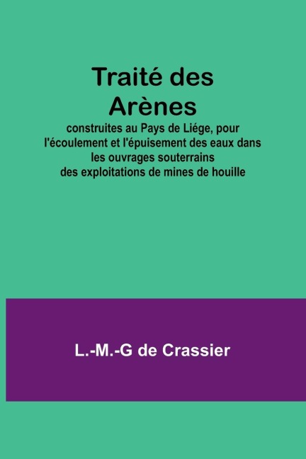 Traité des Arènes; construites au Pays de Liége, pour lécoulement et lépuisement des eaux dans les ouvrages souterrains des exploitations de mines de houille