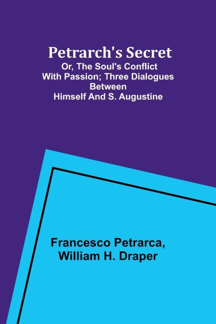 Petrarchs Secret; or, the Souls Conflict with Passion;Three Dialogues Between Himself and S. Augustine