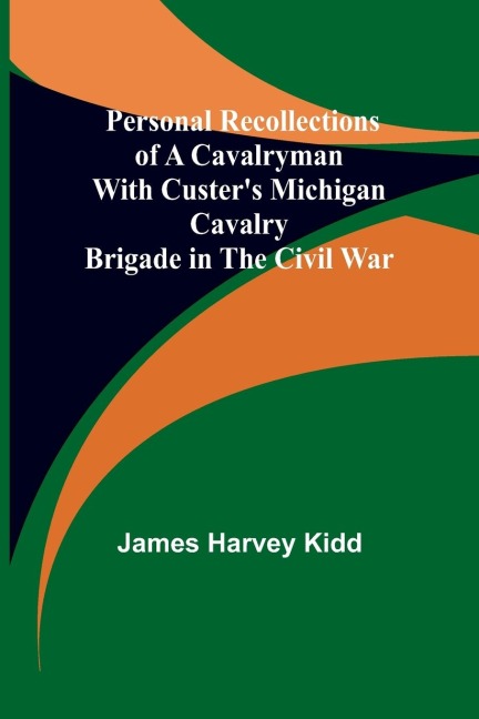 Personal Recollections of a Cavalryman With Custers Michigan Cavalry Brigade in the Civil War