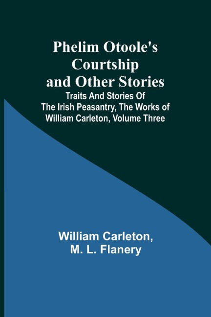 Phelim Otooles Courtship and Other Stories;Traits And Stories Of The Irish Peasantry, The Works ofWilliam Carleton, Volume Three