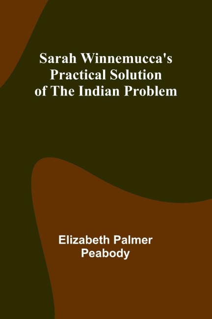 Sarah Winnemuccas Practical Solution of the Indian Problem
