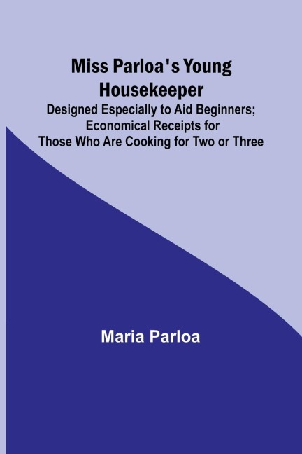 Miss Parloas Young Housekeeper; Designed Especially to Aid Beginners; Economical Receipts for Those Who Are Cooking for Two or Three