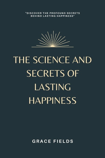 The Science and Secrets of Lasting Happiness