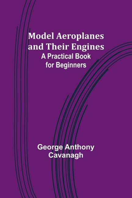 Model Aeroplanes and Their Engines: A Practical Book for Beginners