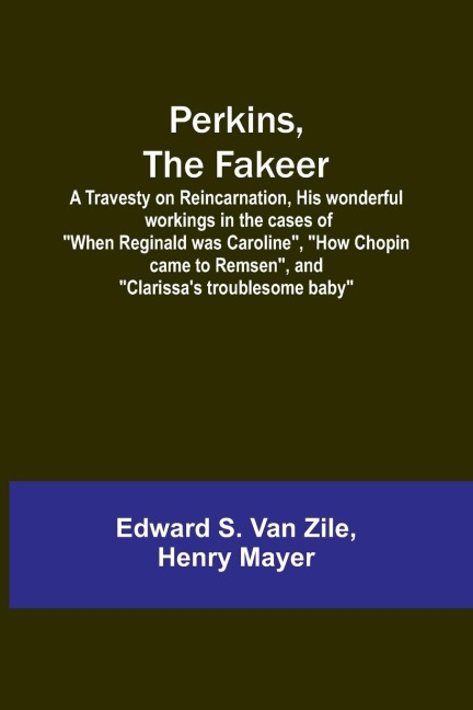 Perkins, the Fakeer: A Travesty on Reincarnation ,His wonderful workings in the cases of When Reginald was Caroline, How Chopin came to Remsen, and Clarissas troublesome baby
